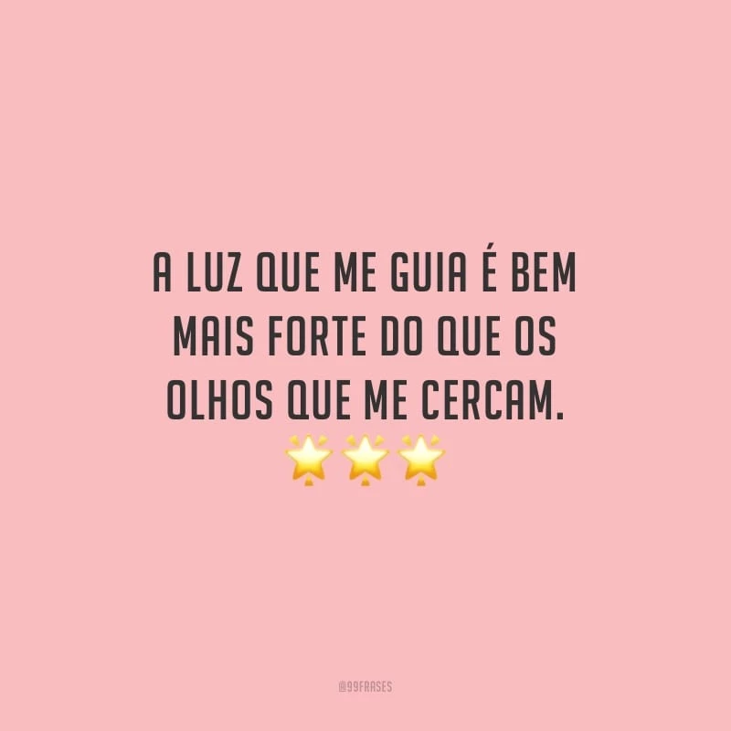 A luz que me guia é bem mais forte do que os olhos que me cercam.