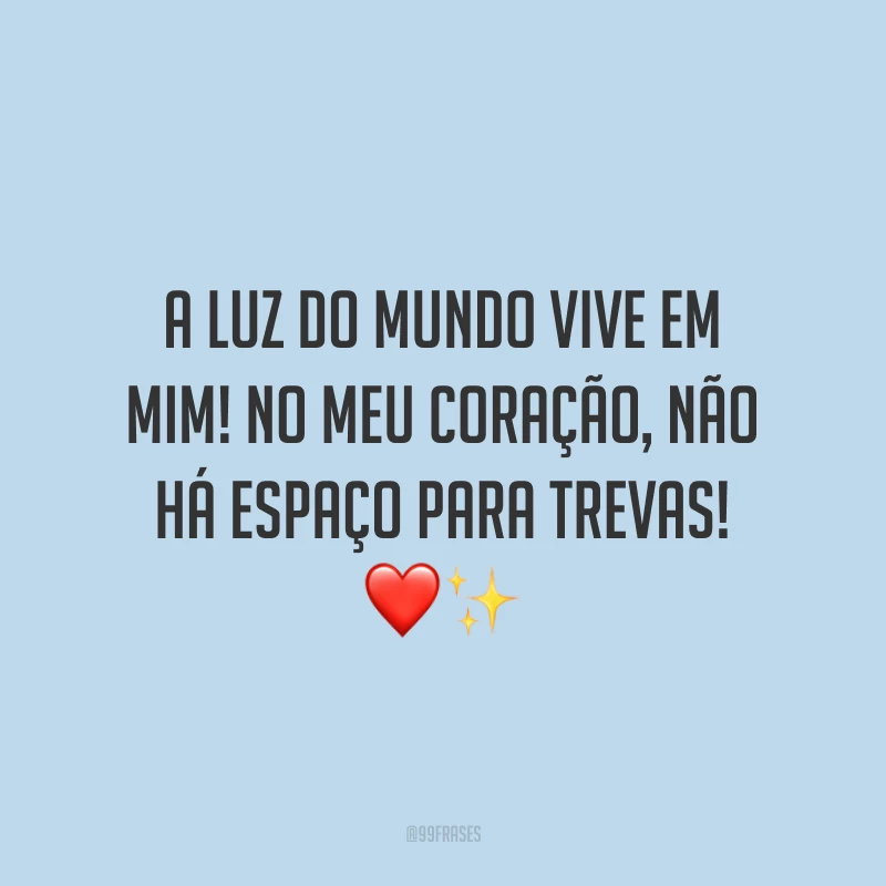 A luz do mundo vive em mim! No meu coração, não há espaço para trevas! ❤️✨
