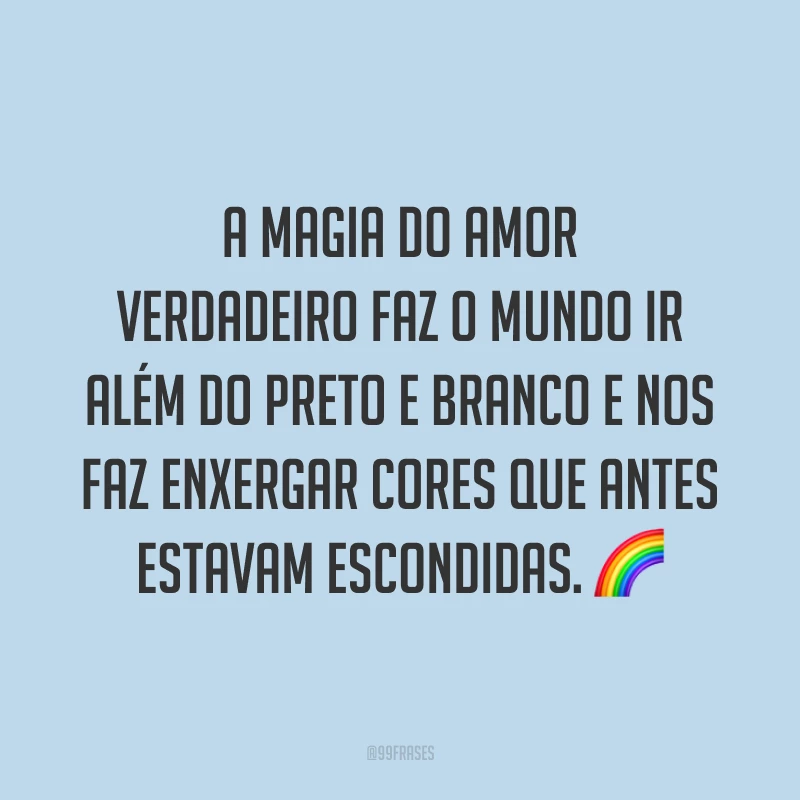 A magia do amor verdadeiro faz o mundo ir além do preto e branco e nos faz enxergar cores que antes estavam escondidas. 🌈