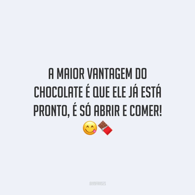 A maior vantagem do chocolate é que ele já está pronto, é só abrir e comer! 