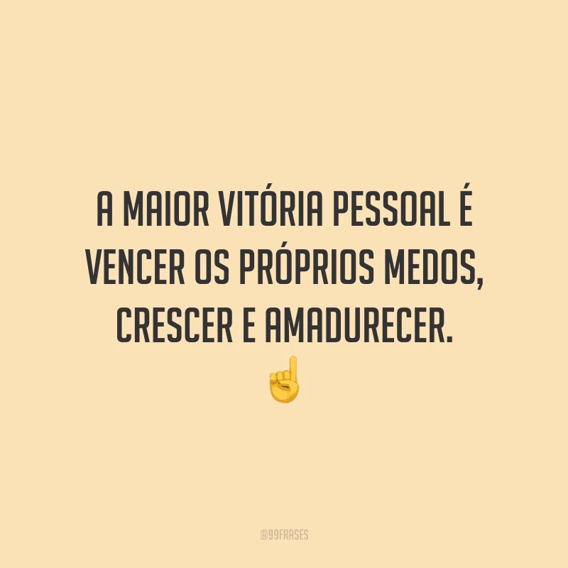 A maior vitória pessoal é vencer os próprios medos, crescer e amadurecer.