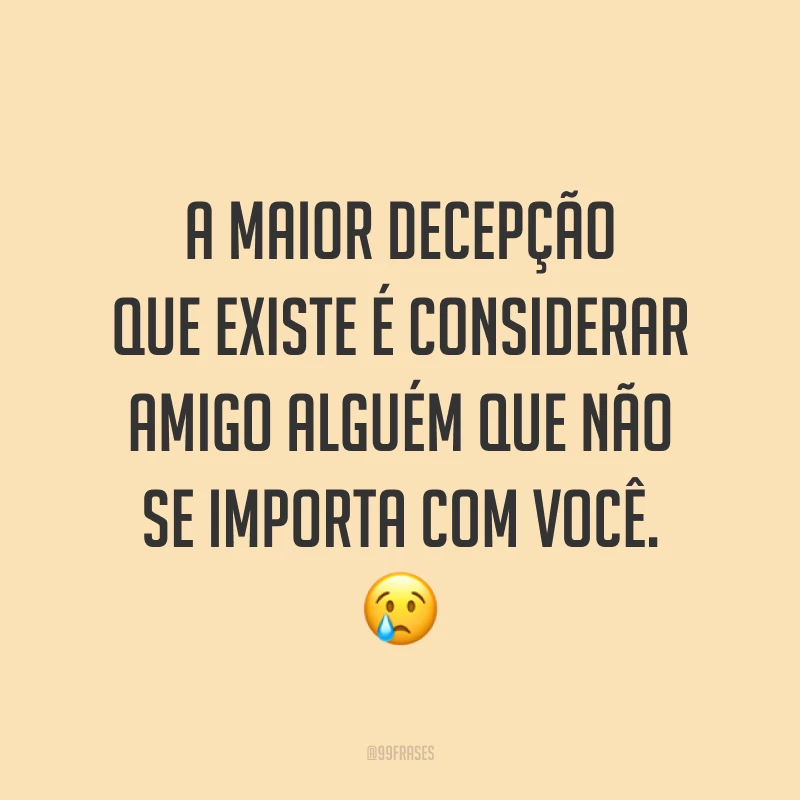 A maior decepção que existe é considerar amigo alguém que não se importa com você. 😢