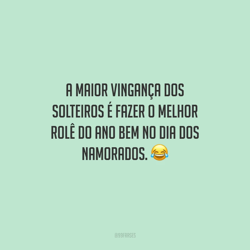 A maior vingança dos solteiros é fazer o melhor rolê do ano bem no Dia dos Namorados. 