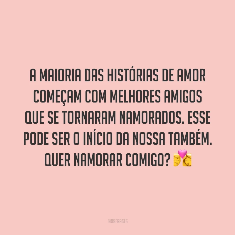 A maioria das histórias de amor começam com melhores amigos que se tornaram namorados. Esse pode ser o início da nossa também. Quer namorar comigo? 💏