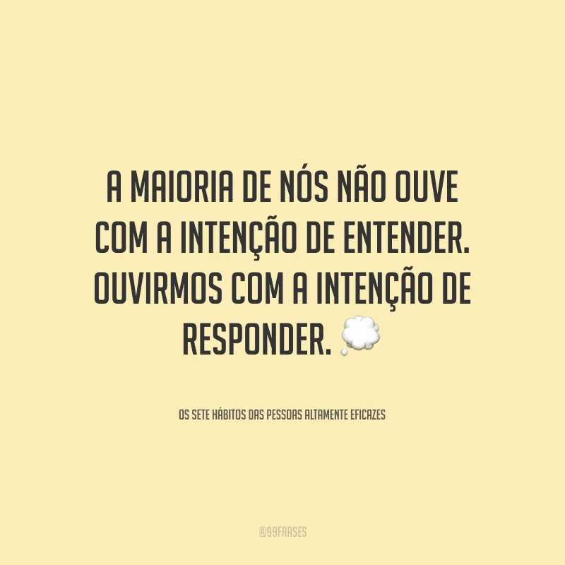 A maioria de nós não ouve com a intenção de entender. Ouvirmos com a intenção de responder.