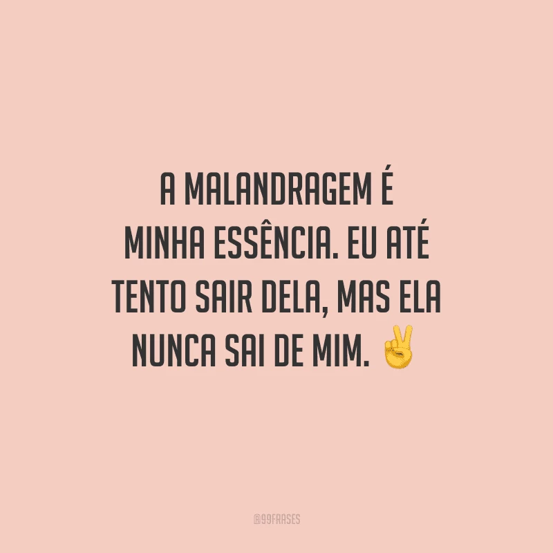 A malandragem é minha essência. Eu até tento sair dela, mas ela nunca sai de mim.