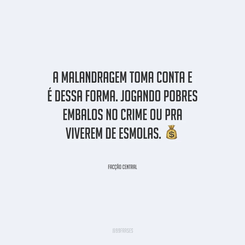 A malandragem toma conta e é dessa forma. Jogando pobres embalos no crime ou pra viverem de esmolas.