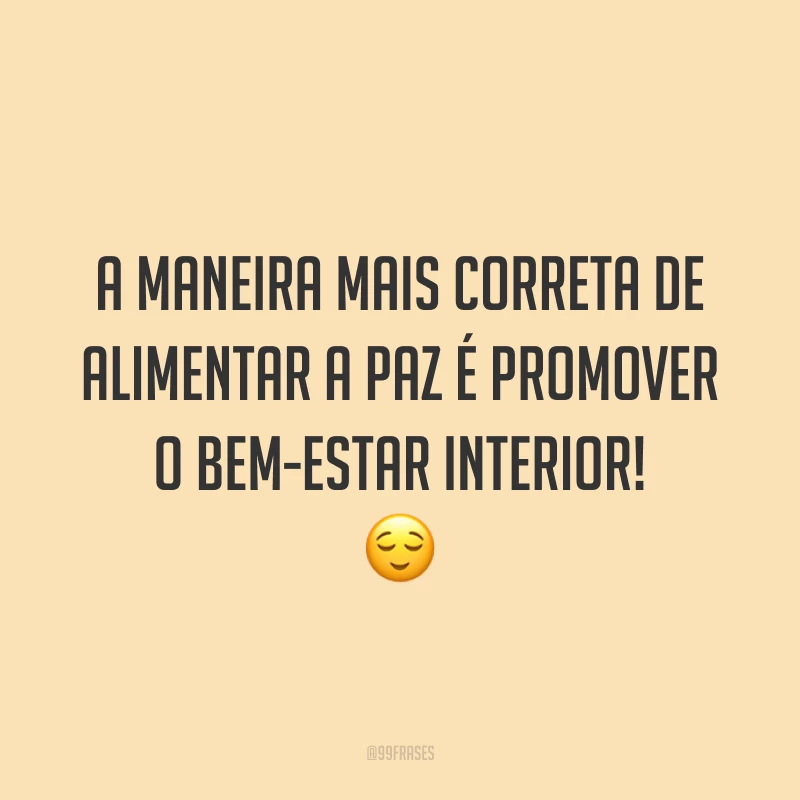A maneira mais correta de alimentar a paz é promover o bem-estar interior! 😌