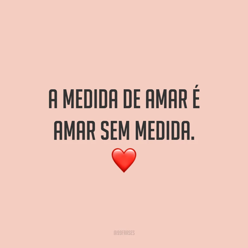 A medida de amar é amar sem medida. ❤
