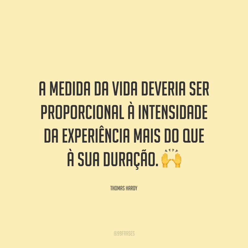 A medida da vida deveria ser proporcional à intensidade da experiência mais do que à sua duração.