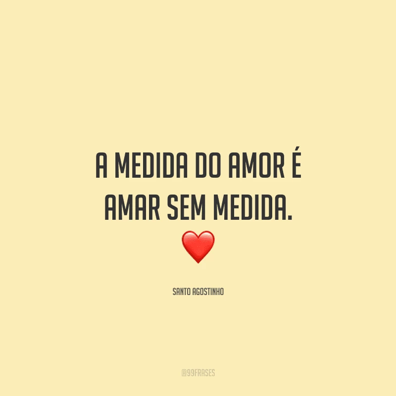 A medida do amor é amar sem medida.