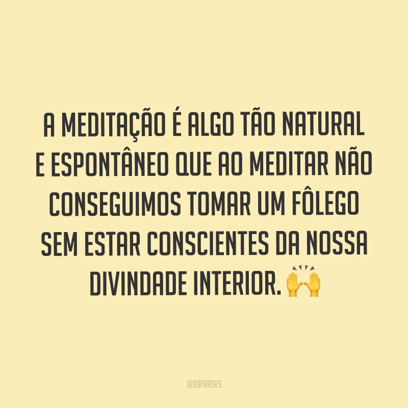 A meditação é algo tão natural e espontâneo que ao meditar não conseguimos tomar um fôlego sem estar conscientes da nossa divindade interior. ?