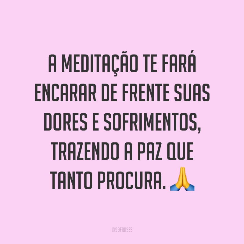 A meditação te fará encarar de frente suas dores e sofrimentos, trazendo a paz que tanto procura. ?