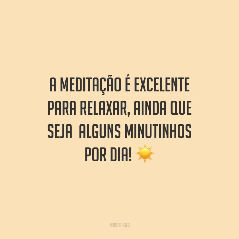 A meditação é excelente para relaxar, ainda que seja  alguns minutinhos por dia!