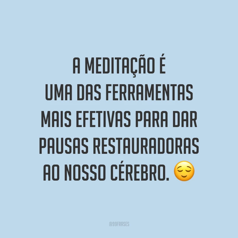 A meditação é uma das ferramentas mais efetivas para dar pausas restauradoras ao nosso cérebro. ?