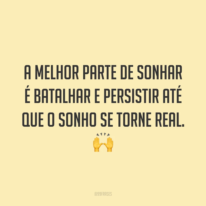 A melhor parte de sonhar é batalhar e persistir até que o sonho se torne real. 🙌
