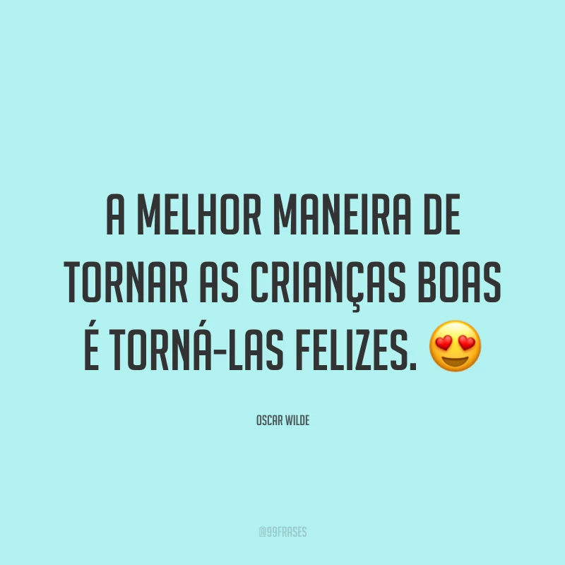 A melhor maneira de tornar as crianças boas é torná-las felizes. 😍