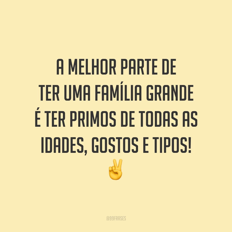 A melhor parte de ter uma família grande é ter primos de todas as idades, gostos e tipos! 
