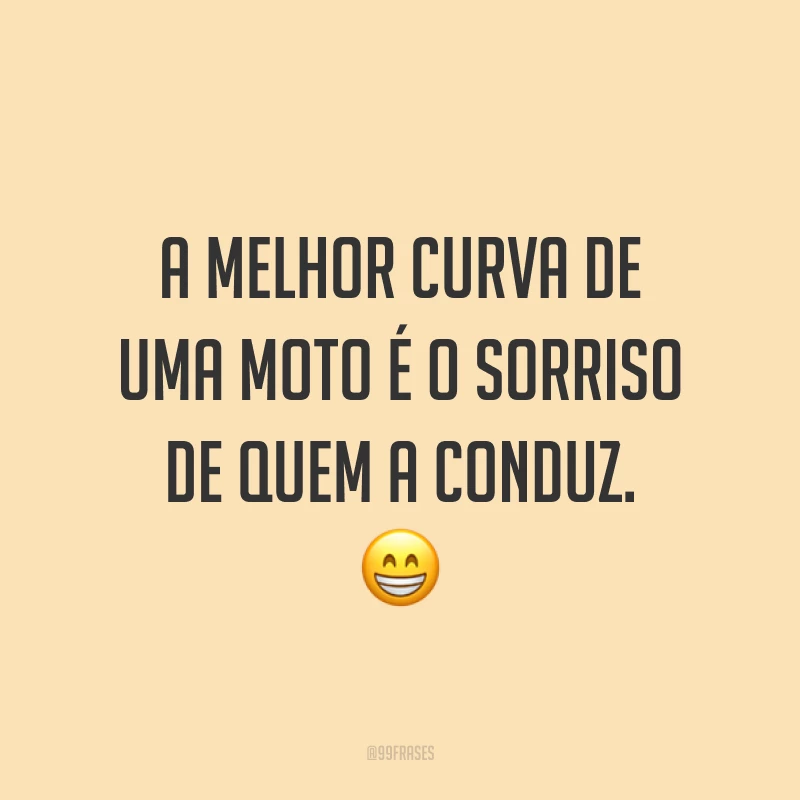 A melhor curva de uma moto é o sorriso de quem a conduz. ?