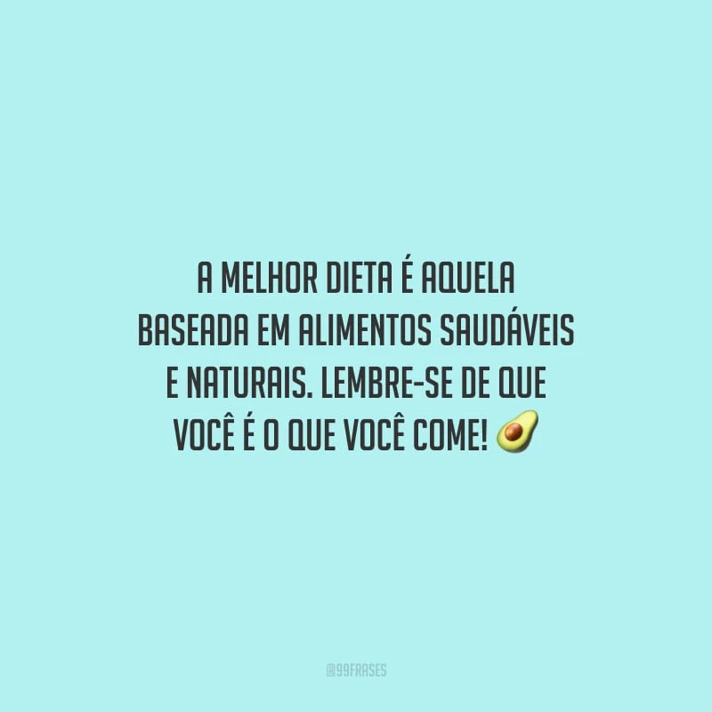 A melhor dieta é aquela baseada em alimentos saudáveis e naturais. Lembre-se de que você é o que você come!