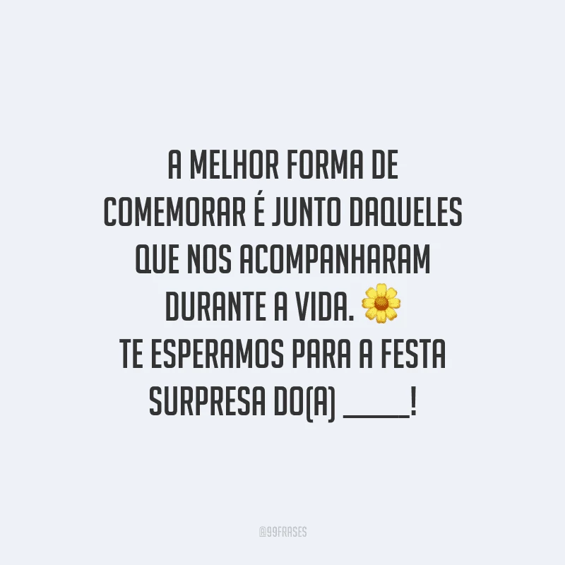 A melhor forma de comemorar é junto daqueles que nos acompanharam durante a vida. Te esperamos para a festa surpresa do(a) ______!