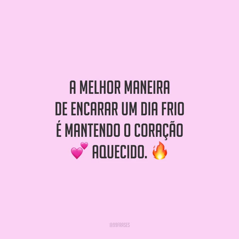 A melhor maneira de encarar um dia frio é mantendo o coração aquecido.