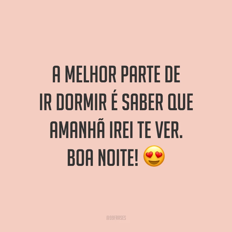 A melhor parte de ir dormir é saber que amanhã irei te ver. Boa noite! 😍