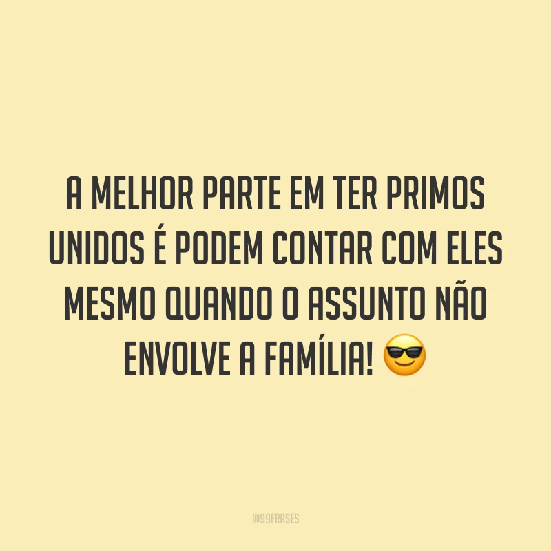 A melhor parte em ter primos unidos é podem contar com eles mesmo quando o assunto não envolve a família!