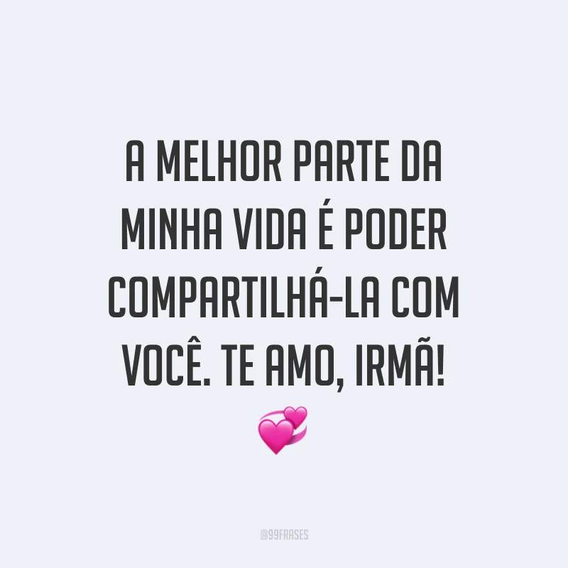A melhor parte da minha vida é poder compartilhá-la com você. Te amo, irmã! ?