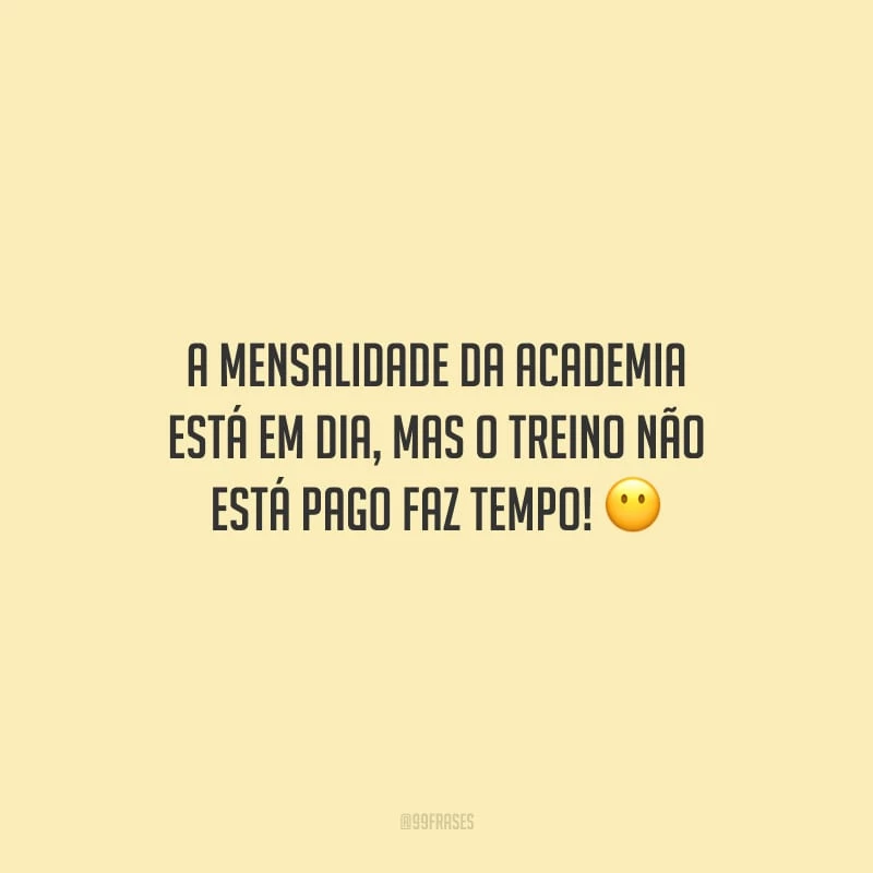 A mensalidade da academia está em dia, mas o treino não está pago faz tempo!