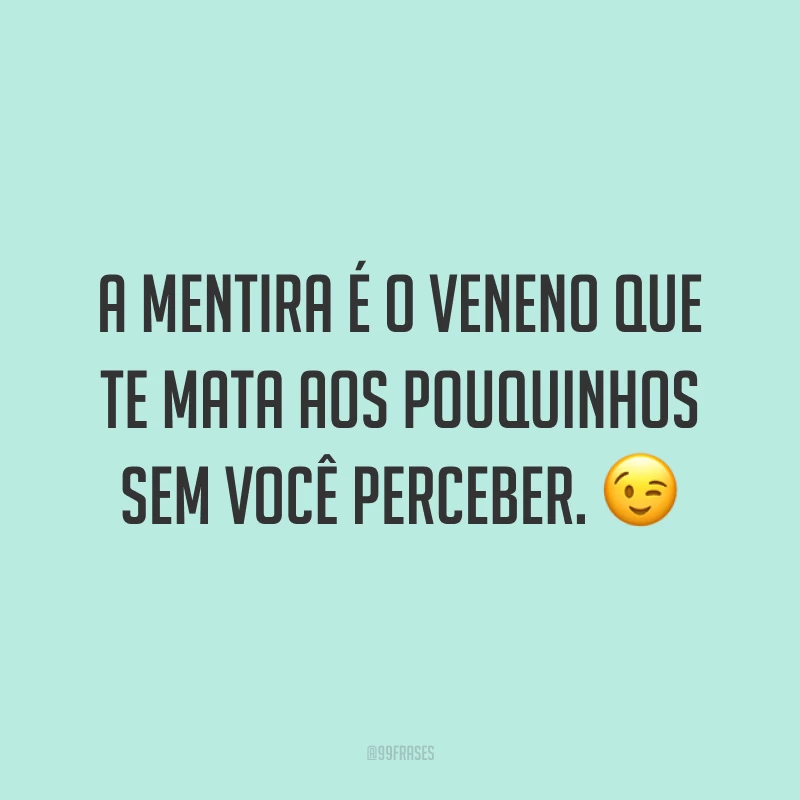 A mentira é o veneno que te mata aos pouquinhos sem você perceber. ?