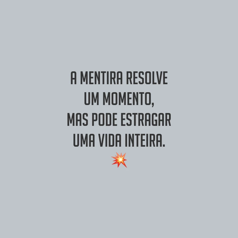 A mentira resolve um momento, mas pode estragar uma vida inteira.