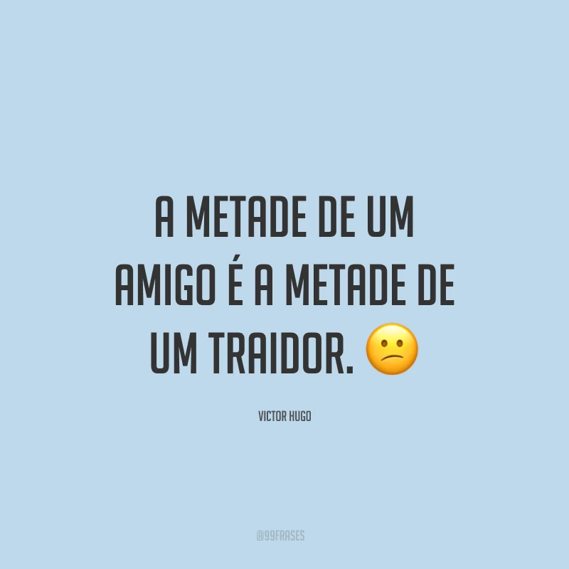 A metade de um amigo é a metade de um traidor. ?