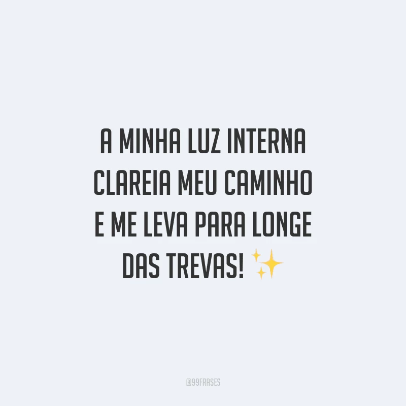 A minha luz interna clareia meu caminho e me leva para longe das trevas!