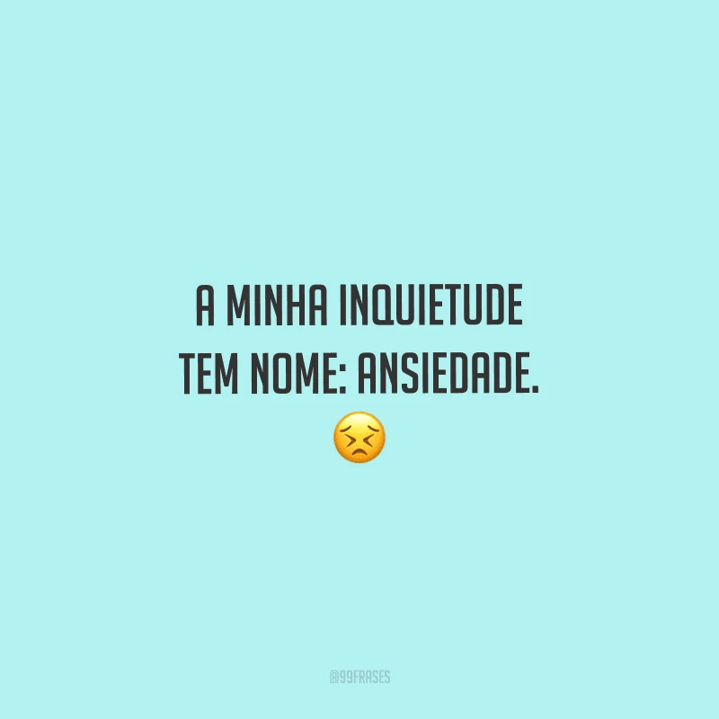 A minha inquietude tem nome: ansiedade. 