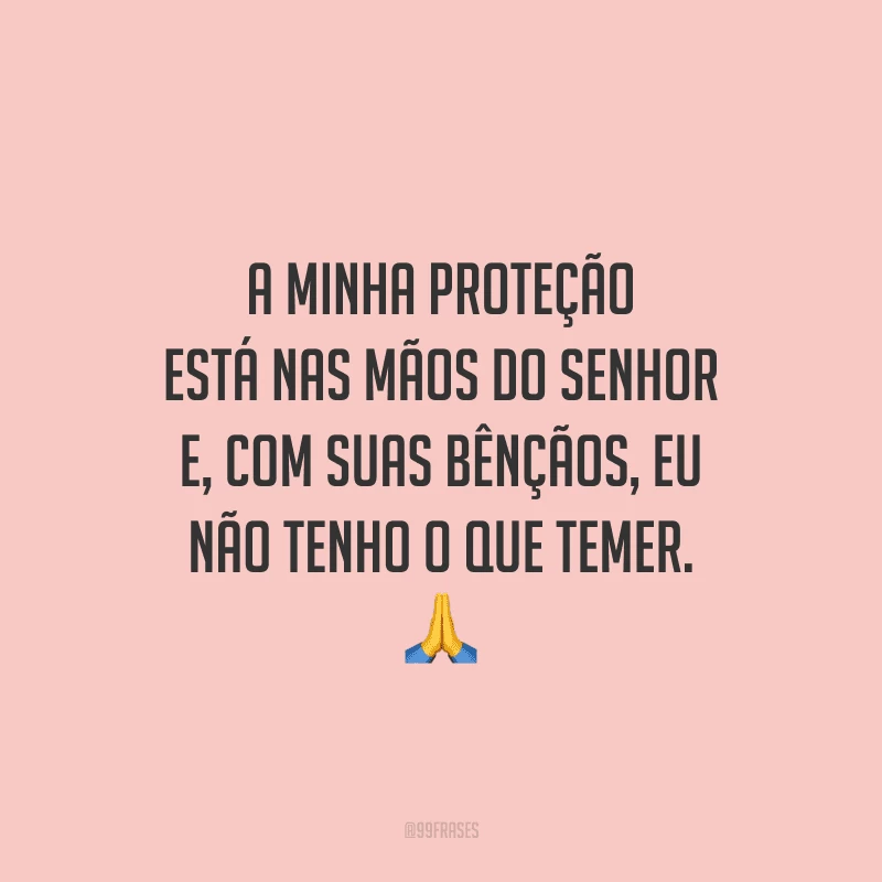 A minha proteção está nas mãos do Senhor e, com suas bênçãos, eu não tenho o que temer.