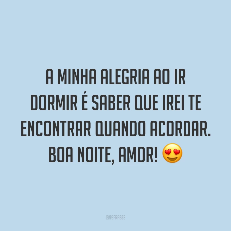 A minha alegria ao ir dormir é saber que irei te encontrar quando acordar. Boa noite, amor! 😍