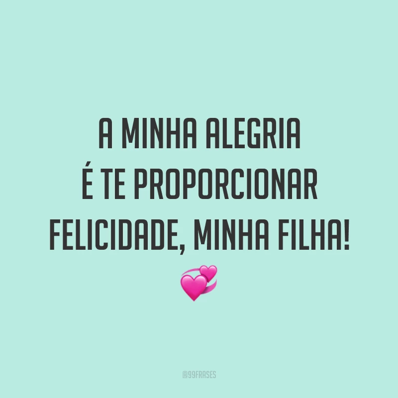 A minha alegria é te proporcionar felicidade, minha filha! ?