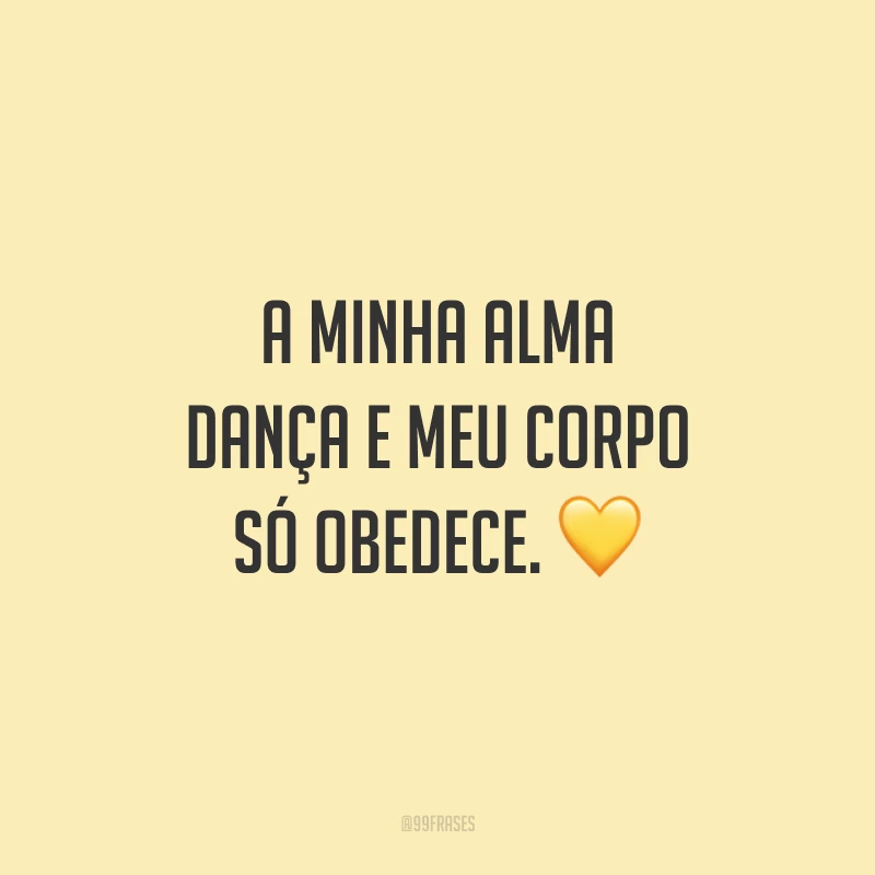 A minha alma dança e meu corpo só obedece. 💛