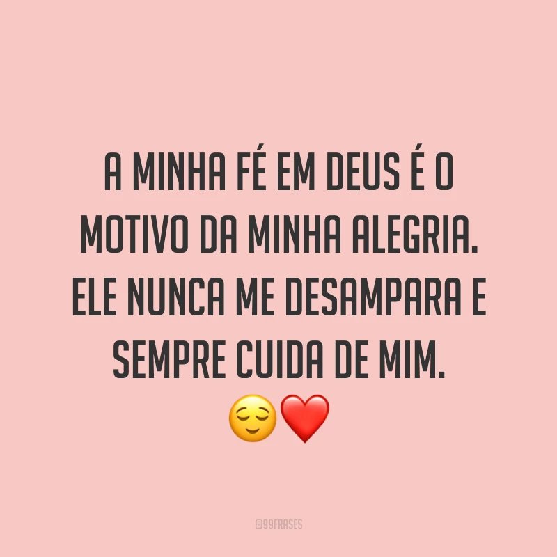 A minha fé em Deus é o motivo da minha alegria. Ele nunca me desampara e sempre cuida de mim. ?❤