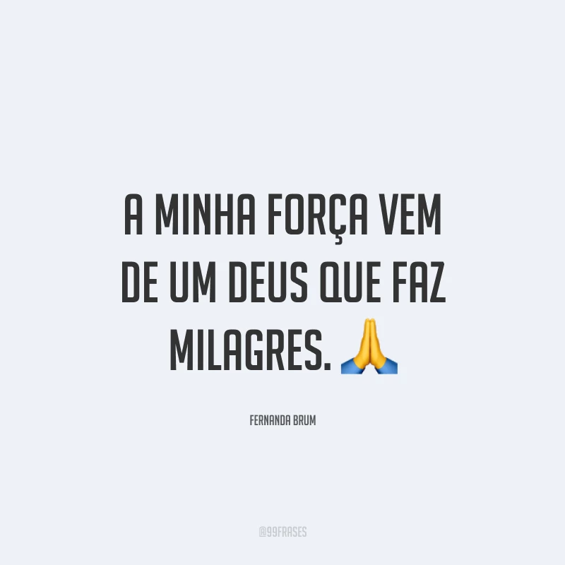 A minha força vem de um Deus que faz milagres. 🙏