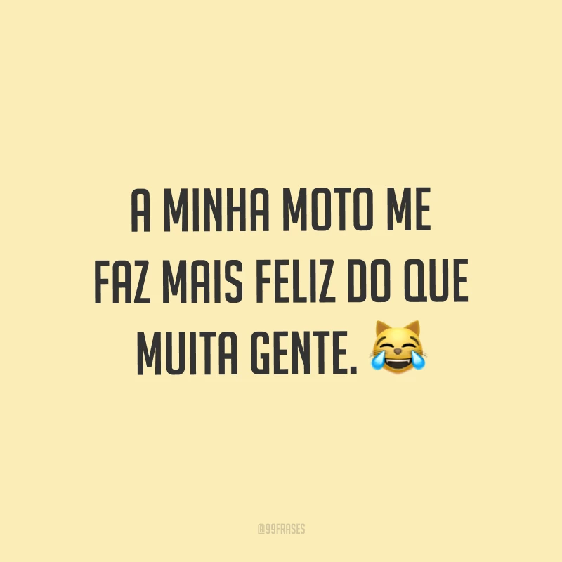 A minha moto me faz mais feliz do que muita gente. ?