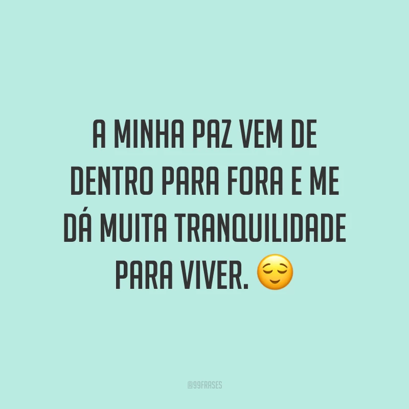 A minha paz vem de dentro para fora e me dá muita tranquilidade para viver. 😌