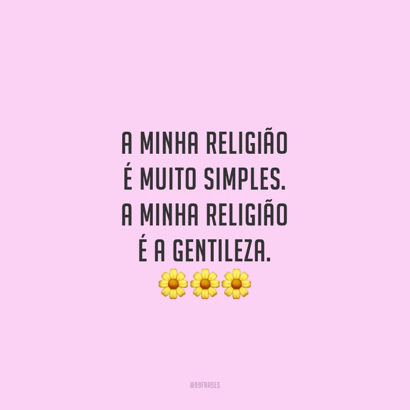 A minha religião é muito simples. A minha religião é a gentileza. 