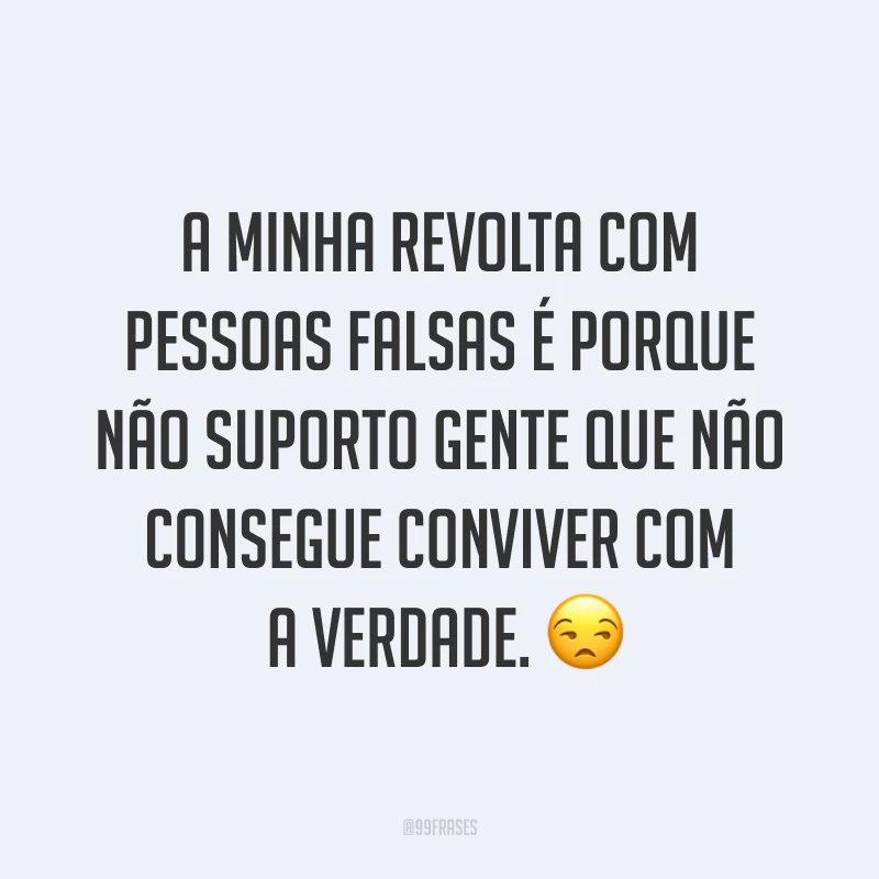 A minha revolta com pessoas falsas é porque não suporto gente que não consegue conviver com a verdade. ?