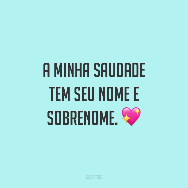 A minha saudade tem seu nome e sobrenome. 💖