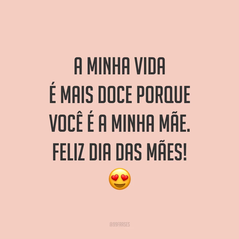 A minha vida é mais doce porque você é a minha mãe. Feliz Dia das Mães! ?