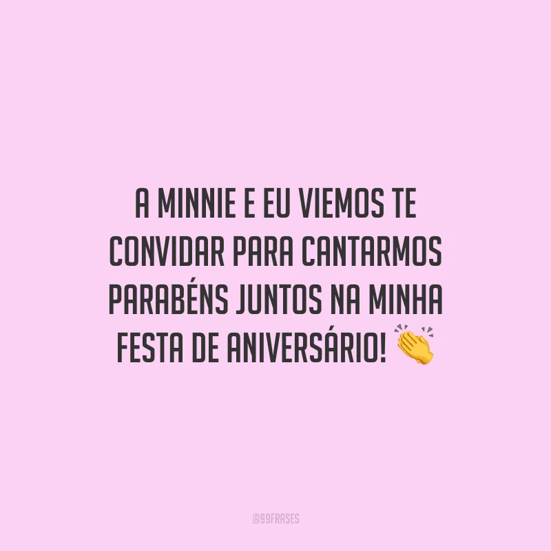 A Minnie e eu viemos te convidar para cantarmos parabéns juntos na minha festa de aniversário!