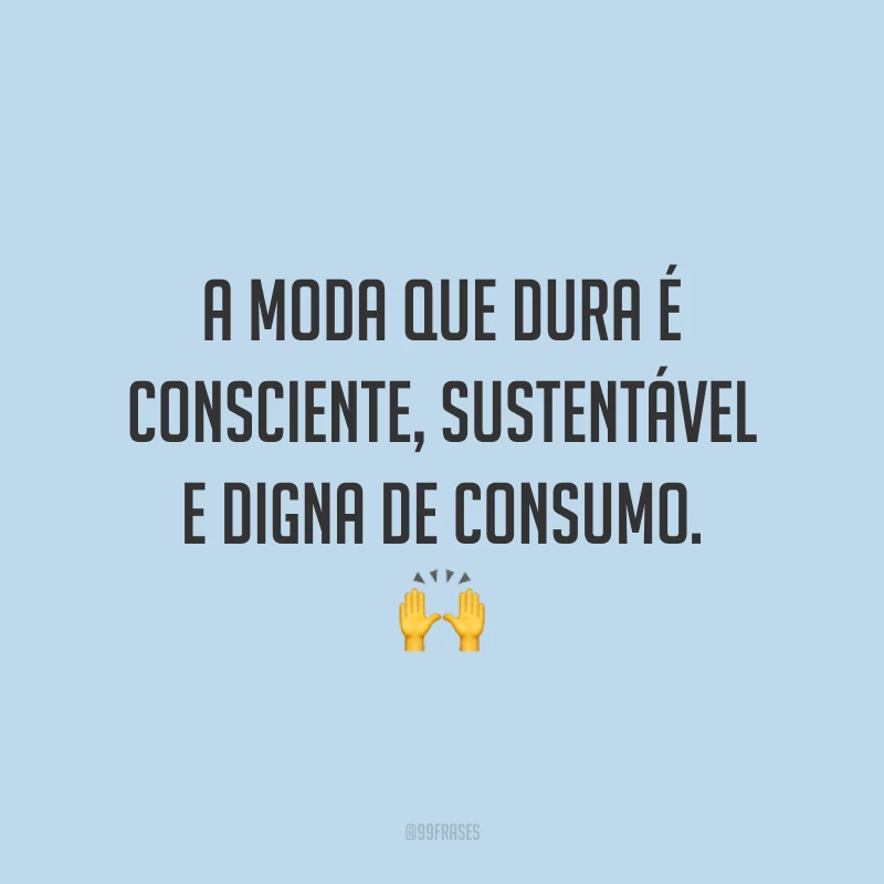 A moda que dura é consciente, sustentável e digna de consumo. 🙌