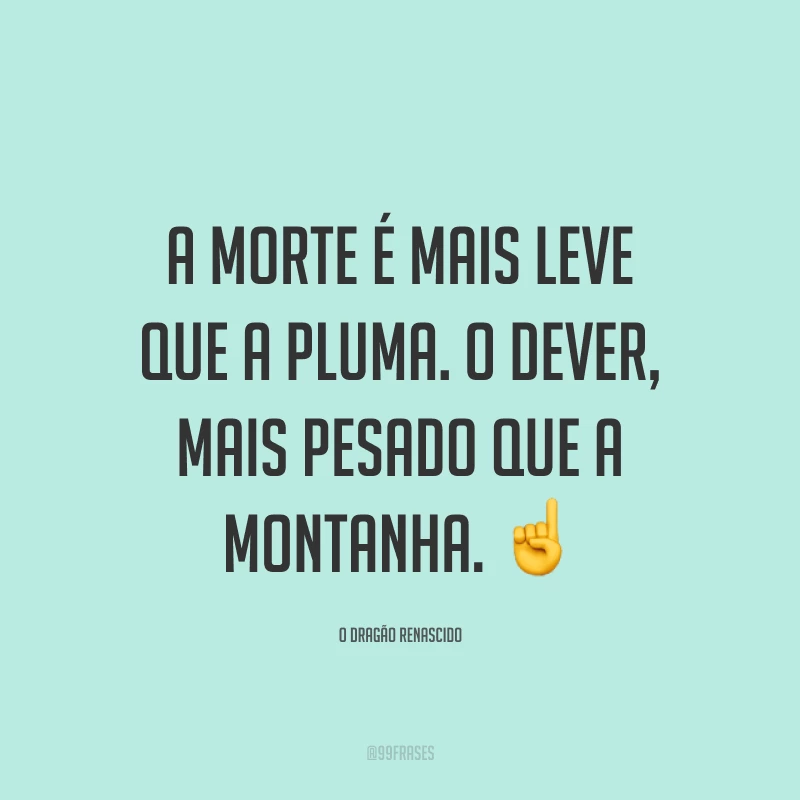 A morte é mais leve que a pluma. O dever, mais pesado que a montanha.